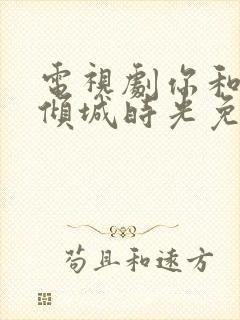 电视剧你和我的倾城时光免费观看全集