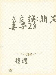 《交换:朋友的妻子2》