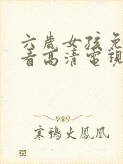 六岁女孩免费观看高清电视剧韩剧推