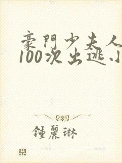 豪门少夫人:第100次出逃小说阅读全部