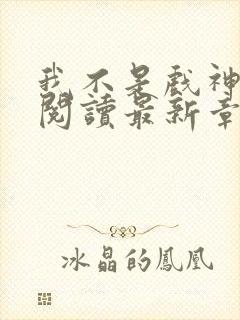 我不是戏神免费阅读最新章节