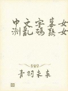 中文字幕女同亚洲乱码熟女