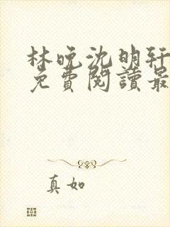 林晚沈明轩小说免费阅读最新章节封面