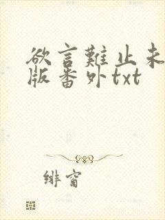 欲言难止未删减版番外txt