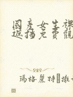 国产女生裸体无遮挡免费观看封面