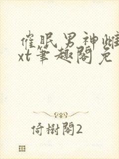 催眠男神雌堕txt笔趣阁免费