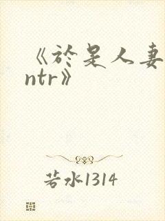 《于是人妻就被ntr》