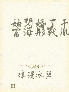 她闪婚了千亿首富海彤战胤免费