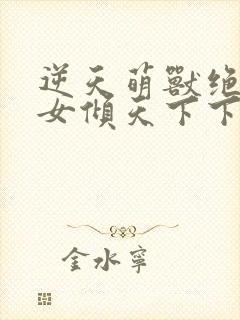 逆天萌兽绝世妖女倾天下下载