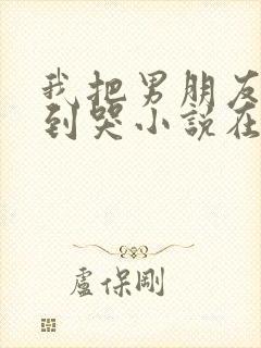 我把男朋友调教到哭小说在线阅读