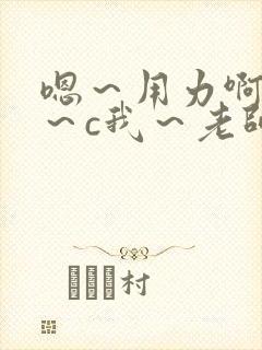 嗯～用力啊～嗯～c我～老师小说