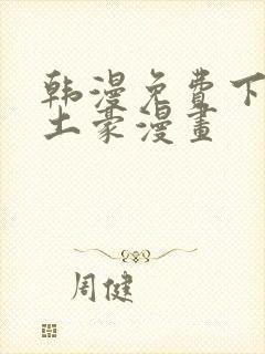 韩漫免费下拉式土豪漫画