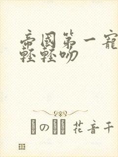 帝国第一宠墨少轻轻吻