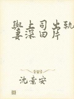 与上司出轨的人妻深田片