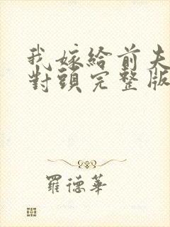 我嫁给前夫的死对头完整版