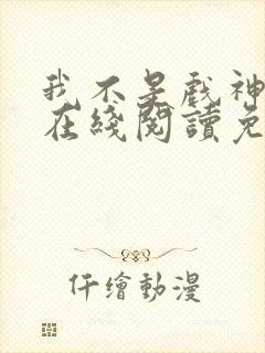 我不是戏神小说在线阅读免费txt