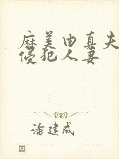 麻美由真夫目前侵犯人妻