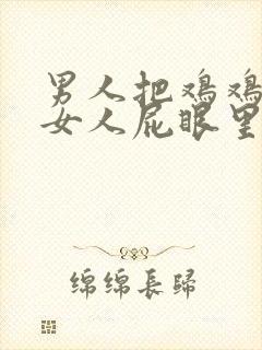 男人把鸡鸡插进女人屁眼里的视频