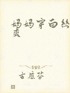 妈妈穿白丝让我爽