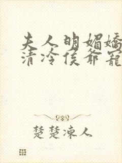 夫人明媚娇软,清冷侯爷宠妻无边txt