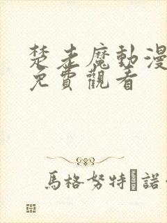 楚老魔动漫全集免费观看