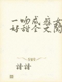 一吻成瘾女人你好甜全文阅读