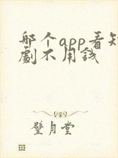 哪个app看短剧不用钱封面