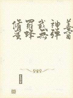 修罗武神善良的蜜蜂无弹窗全文免费阅读