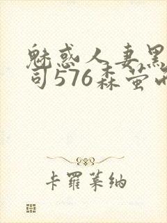魅惑人妻黑人上司576森萤而萱