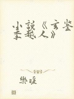 小说《玄鉴仙族季越人》