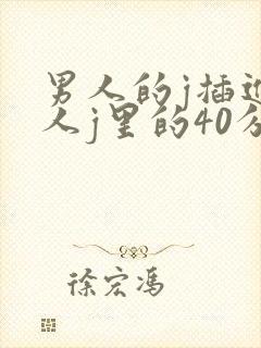 男人的j插进女人j里的40分钟视频