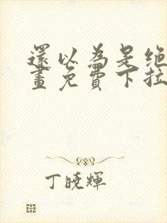 还以为是绝症漫画免费下拉式