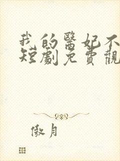 我的医妃不好惹短剧免费观看14集