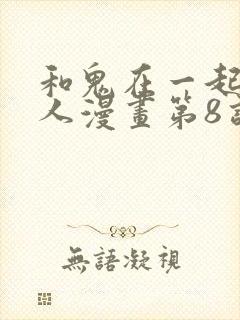 和鬼在一起的男人漫画第8话免费阅读下拉式