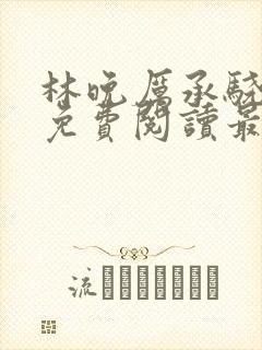 林晚厉承骁全文免费阅读最新章节