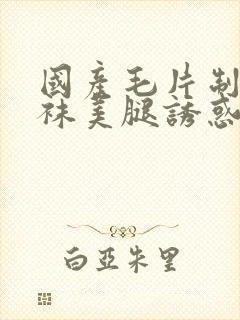 国产毛片制服丝袜美腿诱惑精品封面