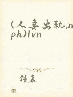 (人妻出轨,nph)1vn