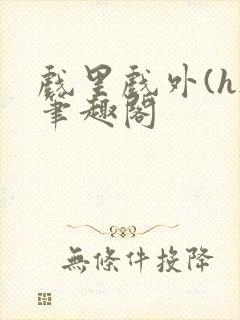 戏里戏外(h)笔趣阁