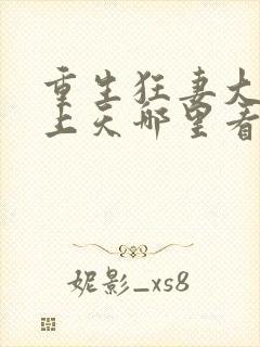 重生狂妻大佬宠上天哪里看