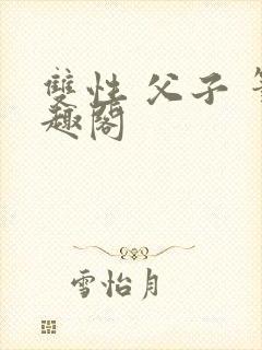 双性 父子 笔趣阁