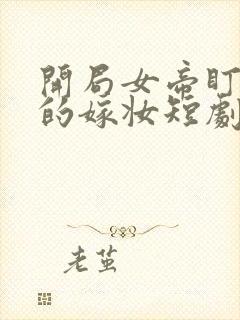 开局女帝盯上我的嫁妆短剧