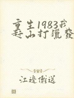 重生1983我赶山打猎发家致富 老驴知礼