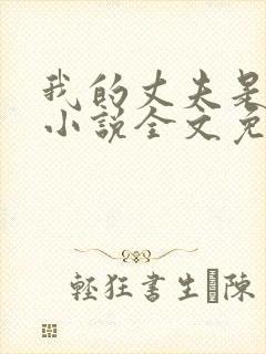 我的丈夫是条狗小说全文免费阅读无弹窗