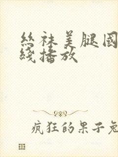 丝袜美腿国产在线播放