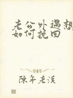 老公外遇想离婚如何挽回