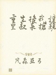 重生后我让前夫皇叔来抢亲流心蜜糖