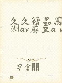 久久精品国产亚洲av麻豆aⅴ