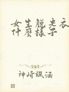 女生脱光衣服是什么样子