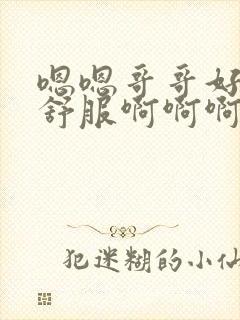 嗯嗯哥哥好大好舒服啊啊啊啊