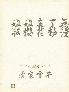 姐姐来了无删减版樱花动漫